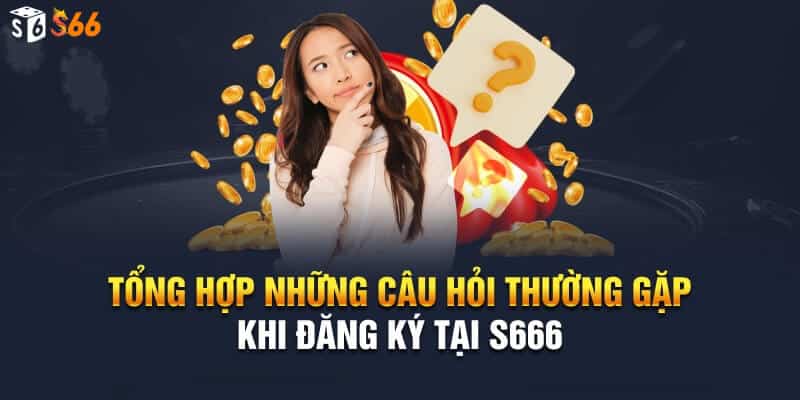 Tổng hợp những câu hỏi thường gặp khi đăng ký s66